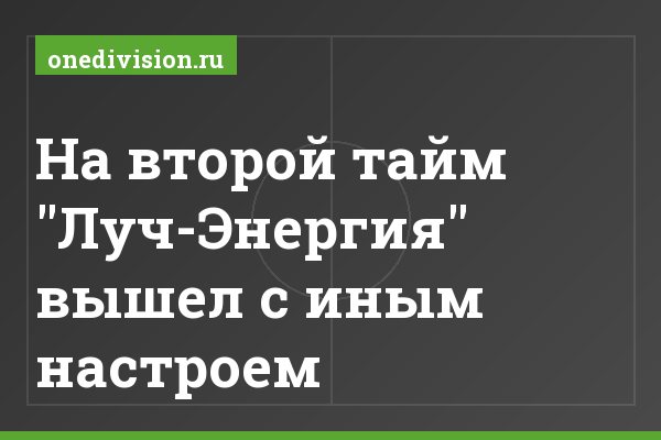 На второй тайм "Луч-Энергия" вышел с иным настроем