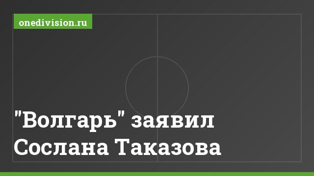"Волгарь" заявил Сослана Таказова