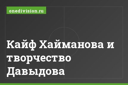 Кайф Хайманова и творчество Давыдова