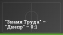 "Знамя Труда" – "Днепр" – 0:1