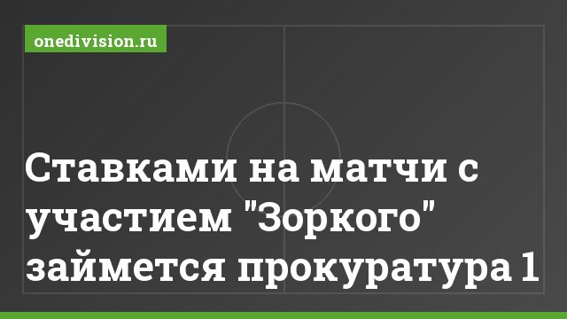 Ставками на матчи с участием "Зоркого" займется прокуратура 1