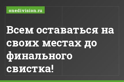 Всем оставаться на своих местах до финального свистка!