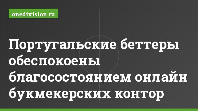 Португальские беттеры обеспокоены благосостоянием онлайн букмекерских контор