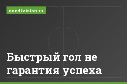 Быстрый гол не гарантия успеха