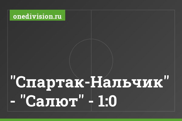 "Спартак-Нальчик" - "Салют" - 1:0 "Спартак-Нальчик" - "Салют" - 1:0