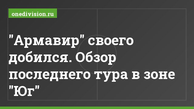 "Армавир" своего добился. Обзор последнего тура в зоне "Юг"
