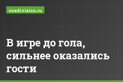 В игре до гола, сильнее оказались гости