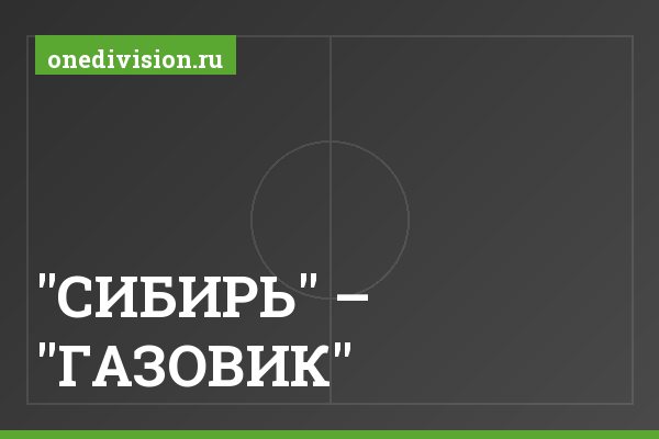 "СИБИРЬ" – "ГАЗОВИК" "СИБИРЬ" – "ГАЗОВИК"
