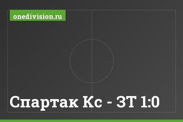 Спартак Кс - ЗТ 1:0