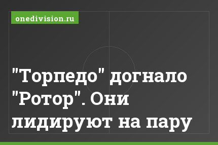 "Торпедо" догнало "Ротор". Они лидируют на пару