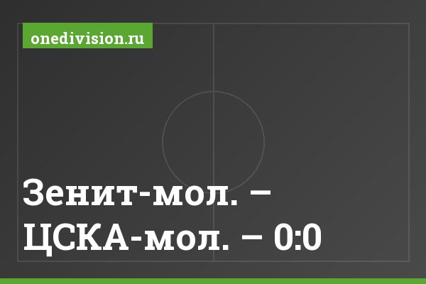 Зенит-мол. – ЦСКА-мол. – 0:0 Зенит-мол. – ЦСКА-мол. – 0:0