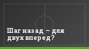 Шаг назад – для двух вперед?