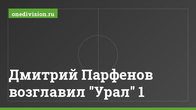 Дмитрий Парфенов возглавил "Урал" 1