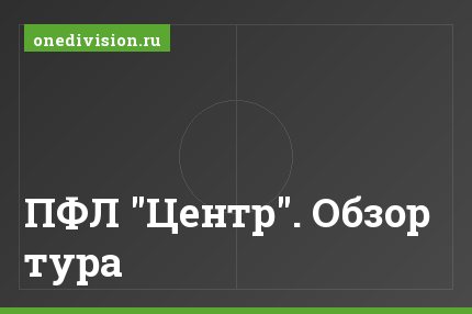 ПФЛ "Центр". Обзор тура