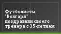 Футболисты "Волгаря" поздравили своего тренера с 35-летием