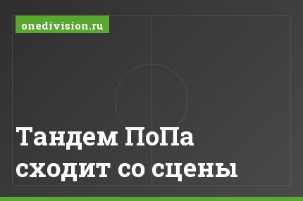 Тандем ПоПа сходит со сцены