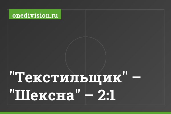 "Текстильщик" – "Шексна" – 2:1 "Текстильщик" – "Шексна" – 2:1