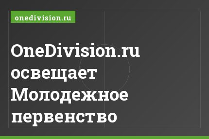 OneDivision.ru освещает Молодежное первенство