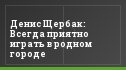 Денис Щербак: Всегда приятно играть в родном городе