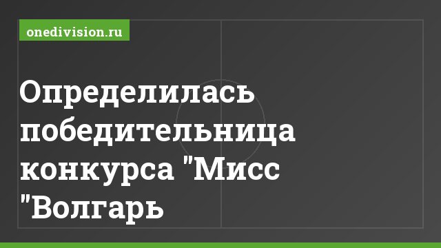 Определилась победительница конкурса "Мисс "Волгарь
