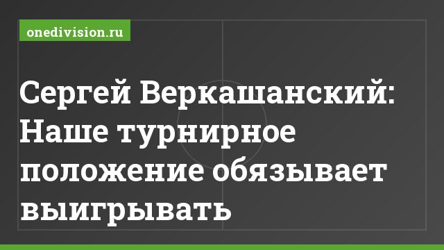 Сергей Веркашанский: Наше турнирное положение обязывает выигрывать