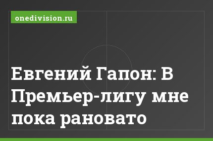 Евгений Гапон: В Премьер-лигу мне пока рановато