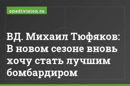 ВД. Михаил Тюфяков: В новом сезоне вновь хочу стать лучшим бомбардиром