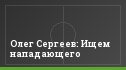 Олег Сергеев: Ищем нападающего