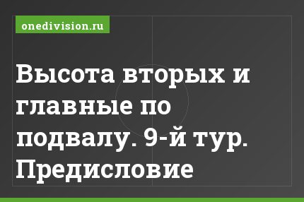 Высота вторых и главные по подвалу. 9-й тур. Предисловие