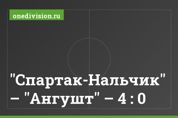 "Спартак-Нальчик" – "Ангушт" – 4 : 0 "Спартак-Нальчик" – "Ангушт" – 4 : 0