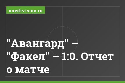 "Авангард" – "Факел" – 1:0. Отчет о матче