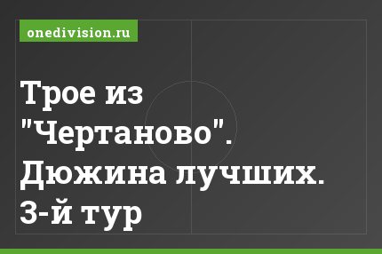 Трое из "Чертаново". Дюжина лучших. 3-й тур