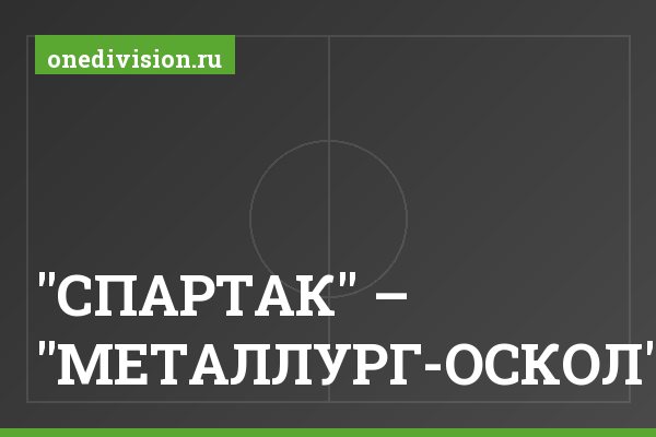 "СПАРТАК" – "МЕТАЛЛУРГ-ОСКОЛ"