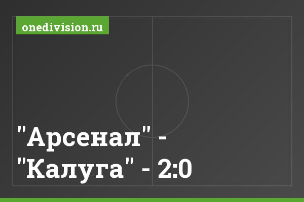"Арсенал" - "Калуга" - 2:0 "Арсенал" - "Калуга" - 2:0