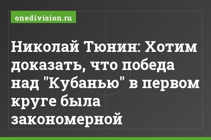 Николай Тюнин: Хотим доказать, что победа над "Кубанью" в первом круге была закономерной