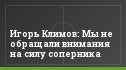 Игорь Климов: Мы не обращали внимания на силу соперника