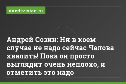 Андрей Созин: Ни в коем случае не надо сейчас Чалова хвалить! Пока он просто выглядит очень неплохо, и отметить это надо