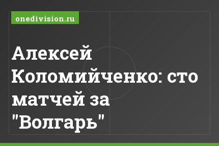 Алексей Коломийченко: сто матчей за "Волгарь"