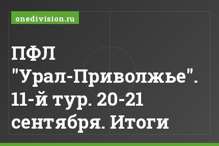 ПФЛ "Урал-Приволжье". 11-й тур. 20-21 сентября. Итоги