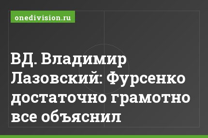 ВД. Владимир Лазовский: Фурсенко достаточно грамотно все объяснил