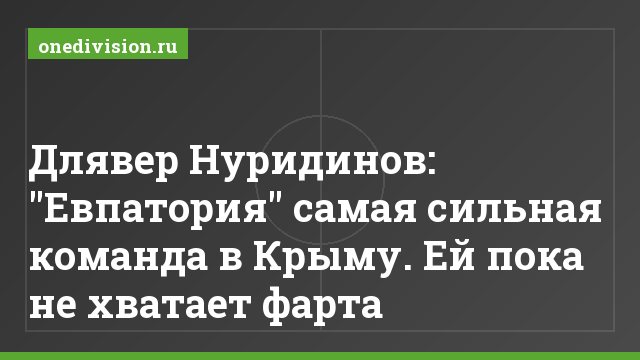 Длявер Нуридинов: "Евпатория" самая сильная команда в Крыму. Ей пока не хватает фарта