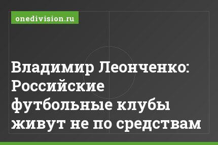 Владимир Леонченко: Российские футбольные клубы живут не по средствам
