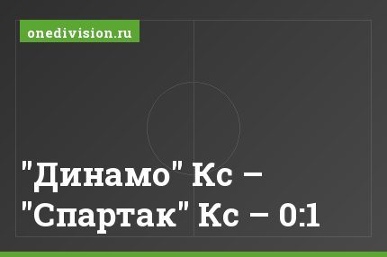 "Динамо" Кс – "Спартак" Кс – 0:1