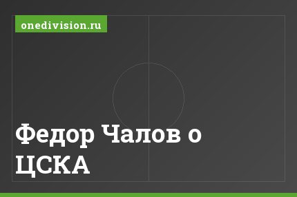 Федор Чалов о ЦСКА