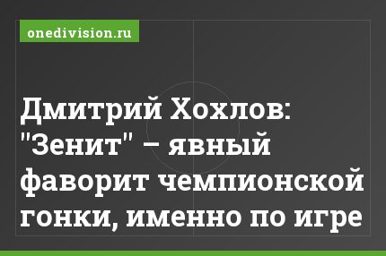 Дмитрий Хохлов: "Зенит" – явный фаворит чемпионской гонки, именно по игре