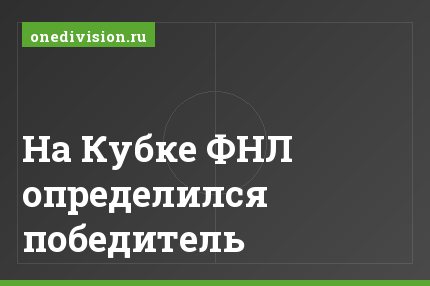 На Кубке ФНЛ определился победитель
