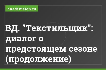 ВД. "Текстильщик": диалог о предстоящем сезоне (продолжение)
