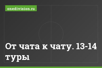 От чата к чату. 13-14 туры