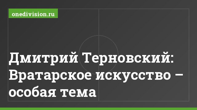 Дмитрий Терновский: Вратарское искусство – особая тема