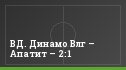 ВД. Динамо Влг – Апатит – 2:1